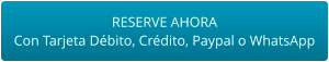 RESERVE AHORA Con Tarjeta Débito, Crédito, Paypal o WhatsApp